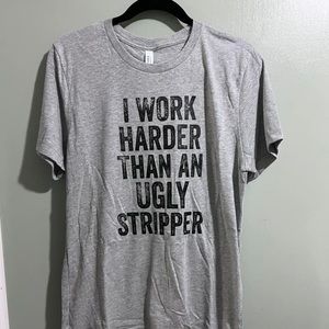 I work hard than an ugly stripper T-shirt